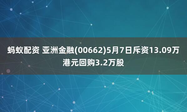 蚂蚁配资 亚洲金融(00662)5月7日斥资13.09万港元回购3.2万股