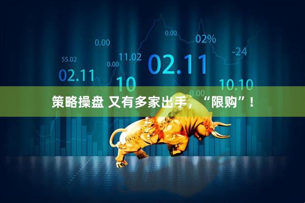 策略操盘 又有多家出手，“限购”！