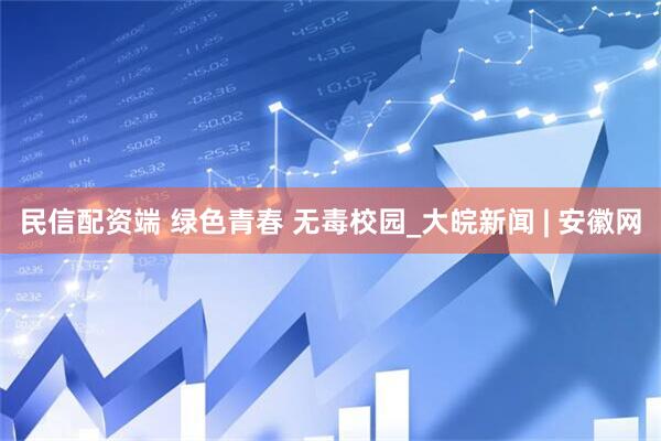 民信配资端 绿色青春 无毒校园_大皖新闻 | 安徽网