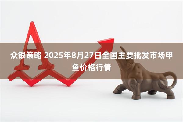 众银策略 2025年8月27日全国主要批发市场甲鱼价格行情