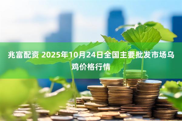 兆富配资 2025年10月24日全国主要批发市场乌鸡价格行情