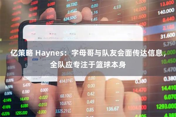 亿策略 Haynes：字母哥与队友会面传达信息，全队应专注于篮球本身