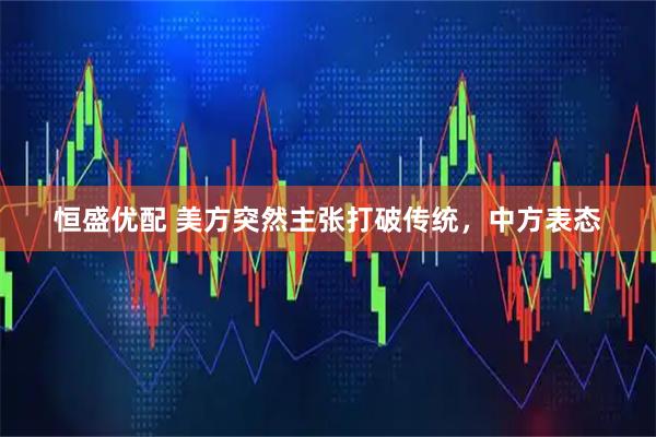 恒盛优配 美方突然主张打破传统，中方表态