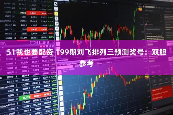 51我也要配资 199期刘飞排列三预测奖号：双胆参考